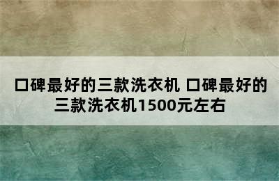 口碑最好的三款洗衣机 口碑最好的三款洗衣机1500元左右